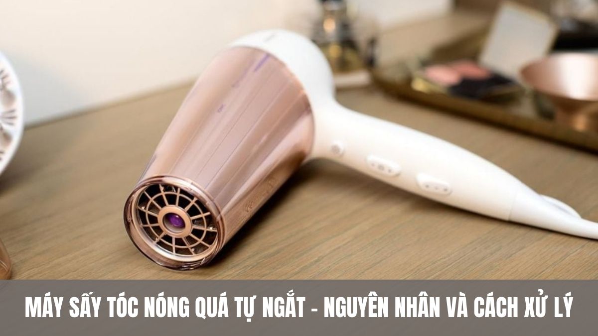 Máy sấy tóc nóng quá tự ngắt – Nguyên nhân và cách xử lý